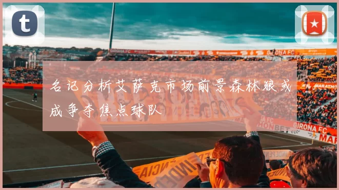 名记分析艾萨克市场前景森林狼或成争夺焦点球队